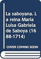 La Saboyana: La Reina Maria Luisa Gabriela de Saboya (1688-1714): Biografia de Una Vida Apasionada 8489613737 Book Cover