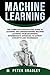 Machine Learning :The Complete Step-By-Step Guide To Learning and Understanding Machine Learning From Beginners, Intermediate Advanced, To Expert Concepts and Techniques