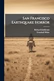 San Francisco Earthquake Horror: Comprising Also A Vivid Portrayal Of The Recent Death-dealing Eruption Of Mt. Vesuvius