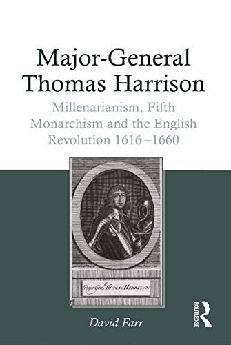 Major-General Thomas Harrison: Millenarianism, Fifth Monarchism and the English Revolution 1616-1660 (English Edition)