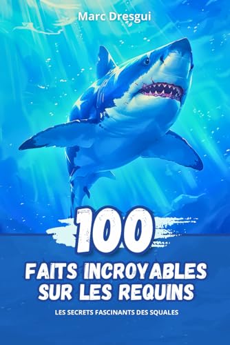 100 Faits Incroyables sur les Requins: Les Secrets Fascinants des Squales