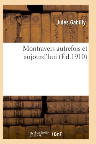 Montravers Autrefois Et Aujourd'hui, Par M. l'Abbé Jules Gabilly, (Histoire) (French Edition)