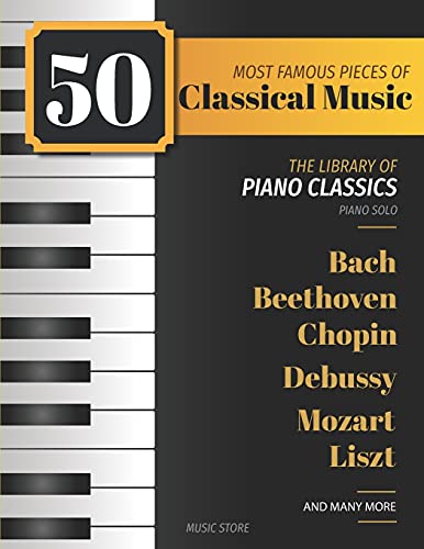 50 Most Famous Pieces Of Classical Music: The Library of Piano Classics Bach, Beethoven, Bizet, Chop