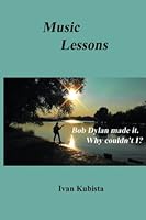 Music Lessons: Bob Dylan made it, why couldn't I? 1502555239 Book Cover