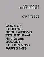 CODE OF FEDERAL REGULATIONS TITLE 21 Food And Drugs BUDGET EDITION 2018 PARTS 1-99: CFR TITLE 21 1731153422 Book Cover