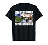 How Life Feels After One Million Beers Funny Beer Drinking T-Shirt
