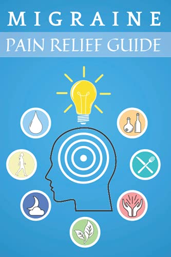 Migraine Pain Relief Guide: Migraine and Headache Relief, Daily Tracking Journal for Heal Your Headache and Chronic Migraine, Natural Ways to Relieve Pain: Aromatherapy, Acupressure, Herbs and More