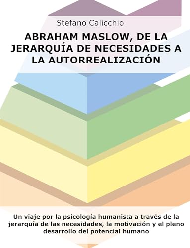 Abraham Maslow, de la jerarquía de necesidades a la autorrealización: Un viaje por la psicología humanista a través de la jerarquía de las necesidades, ... del potencial humano (Spanish Edition)