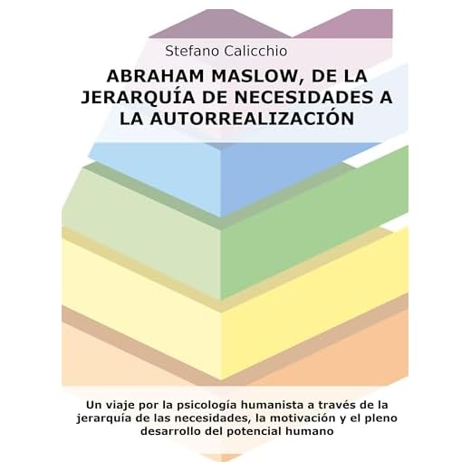 Abraham Maslow, de la jerarquía de necesidades a la autorrealización: Un viaje por la psicología humanista a través de la jerarquía de las necesidades, ... y el pleno desarrollo del potencial humano