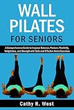 Wall Pilates for Seniors: A Comprehensive Guide to Improve Balance, Posture, Flexibility, Weight loss, and Strength with Safe and Effective Home Exercises (English Edition)