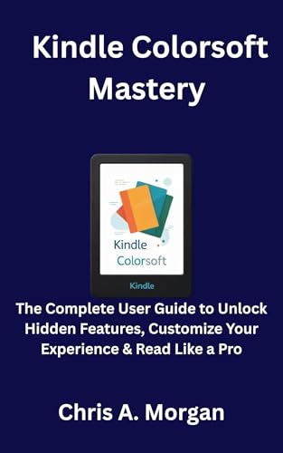 Kindle Colorsoft Mastery: The Complete User Guide to Unlock Hidden Features, Customize Your Experience & Read Like a Pro