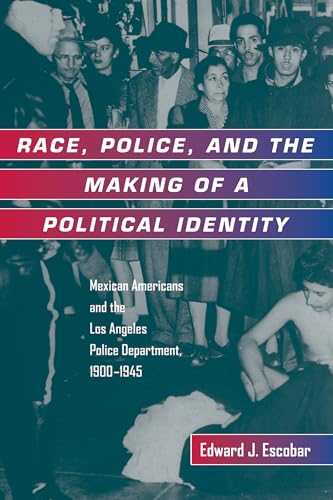 Compare Textbook Prices for Race, Police, and the Making of a Political Identity: Mexican Americans and the Los Angeles Police Department, 1900-1945 Latinos in American Society and Culture Volume 7 First Edition Edition ISBN 9780520213357 by Escobar, Edward J. J.