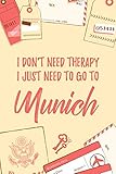  I Don\'t Need Therapy I Just Need To Go To Munich: 6x9\