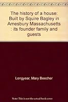 The history of a house: Built by Squire Bagley in Amesbury Massachusetts : its founder family and guests B0007I6I42 Book Cover