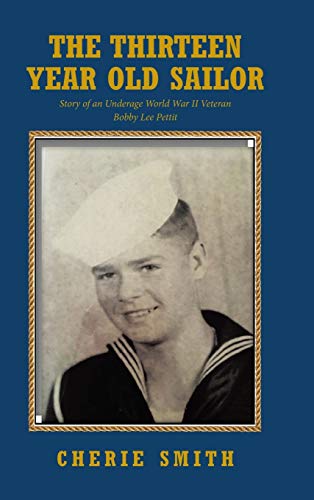 The Thirteen Year Old Sailor: Story of an Underage World War II Veteran Bobby Lee Pettit