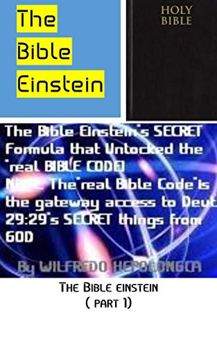 THE BIBLE EINSTEIN ( PART 1): INTRODUCING THE SECRET FORMULA IN THE BIBLE THAT WAS DISCOVERED BY THE BIBLE EINSTEIN BY CRACKING THE REAL BIBLE CODE AS THE GATEWAY ACCESS INTO SOLVING BIBLE MYSTERIES!