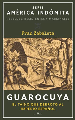 Guarocuya: El taíno que derrotó al Imperio español: 1 (América Indómita. Rebeldes, resistentes y marginales)