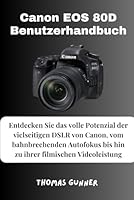 Canon EOS 80D Benutzerhandbuch: Entdecken Sie das volle Potenzial der vielseitigen DSLR von Canon, vom bahnbrechenden Autofokus bis hin zu ihrer filmischen Videoleistung (German Edition) B0F5YDXBT2 Book Cover