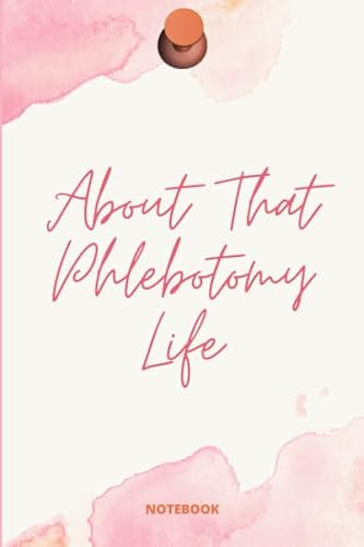 About That Phlebotomy Life Notebook: Inspirational Notebook, Journal For Healthcare Professionals Who Draw Blood To Write In.