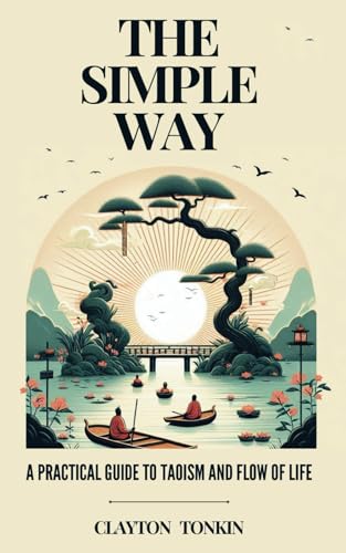 Compare Textbook Prices for The Simple Way: A Practical Guide to Taoism and the Flow of Life The Way of Tao: Exploring Ancient Wisdom and Modern Science ISBN 9798310575851 by Tonkin, Clayton