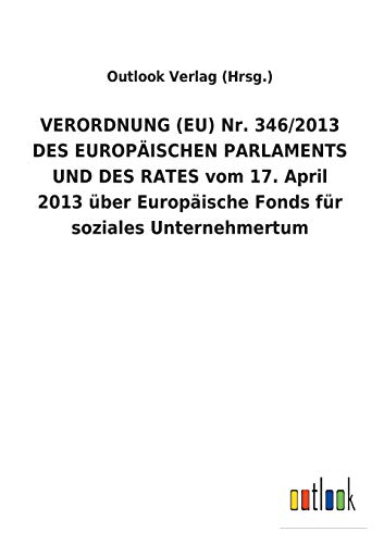 VERORDNUNG (EU) Nr. 346/2013 DES EUROPÄISCHEN PARLAMENTS UND DES RATES vom 17. April 2013 über Europäische Fonds für soziales Unternehmertum (German Edition)