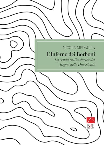 L'inferno Dei Borboni: La Cruda Realtà Storica Del Regno Delle Due Sicilie