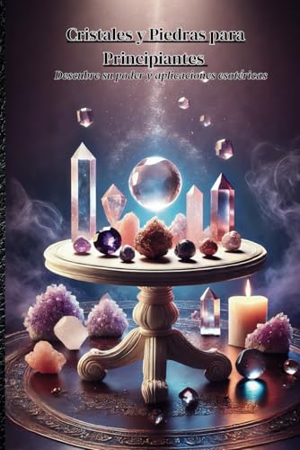 Cristales y Piedras para Principiantes: Descubre su poder y aplicaciones esotéricas