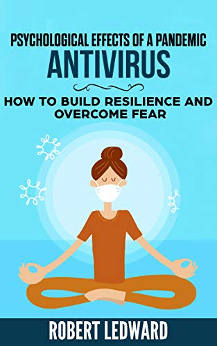 Psychological Effects of a Pandemic: ANTIVIRUS - How to Build Resilience and Overcome Fear