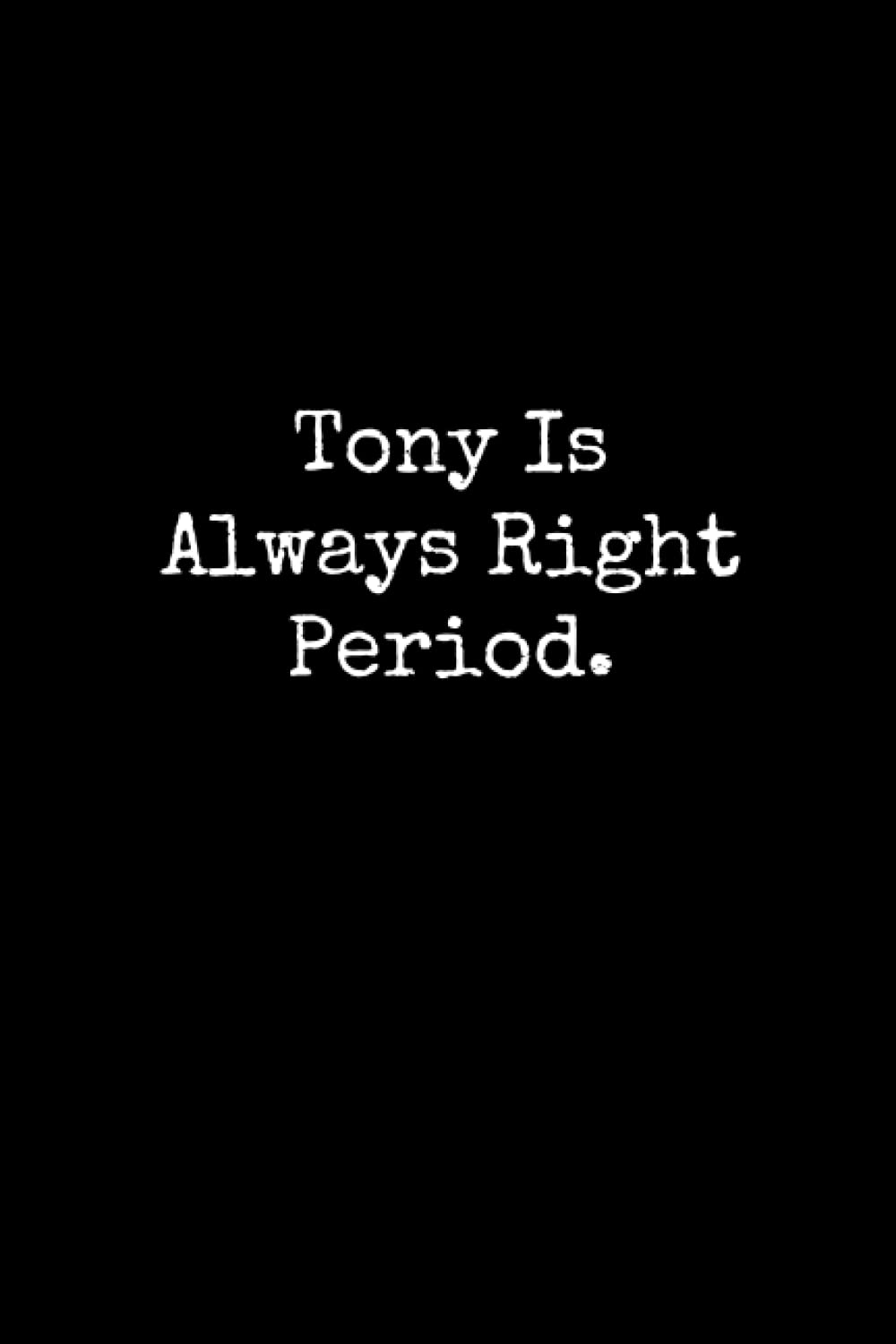 Tony Is Always Right Period: Tony Notebook, Funny Gift For Tony, Personal Tony Journal, Tony Gift Ideas, Tony Notepad