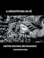 A Arquitetura da F�: Centro Cultural S�o Francisco 1320626688 Book Cover