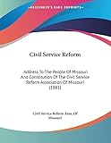 Civil Service Reform: Address To The People Of Missouri And Constitution Of The Civil Service Reform Association Of Missouri (1881)