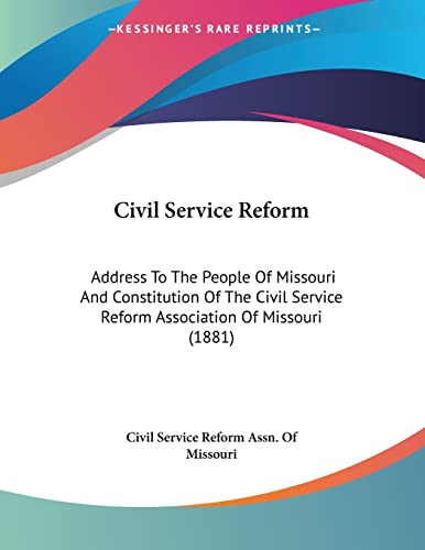Civil Service Reform: Address To The People Of Missouri And Constitution Of The Civil Service Reform Association Of Missouri (1881)