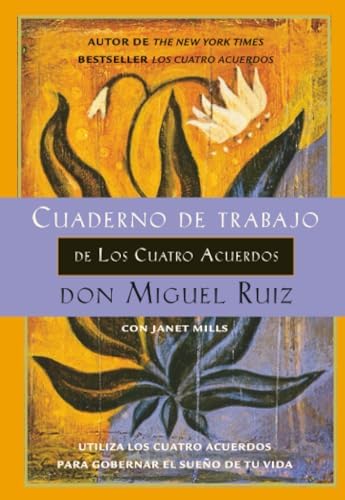 Cuaderno de trabajo de los cuatro acuerdos: Utiliza los cuatro acuerdos para gobernar el sueño de tu vida (Un Libro De La Sabiduría Tolteca/ Toltec Wisdom Book)