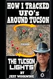 How I tracked UFO's around Tucson: -THE TUCSON LIGHTS- - Jeff Woolwine 