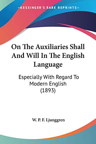 On The Auxiliaries Shall And Will In The English Language: Especially With Regard To Modern English (1893)