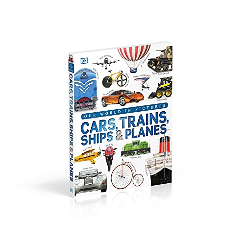 Our World in Pictures: Cars, Trains, Ships and Planes: A Visual Encyclopedia to Every Vehicle