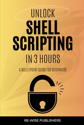 Unlock Shell Scripting in 3 Hours: A bullet point guide for beginners (Scripting books)