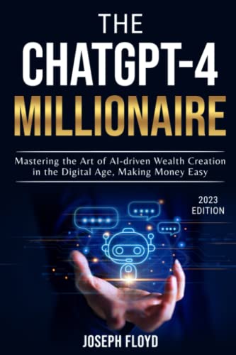 The ChatGPT-4 Millionaire: Mastering the Art of AI-driven Wealth Creation in the Digital Age, Making Money Easy