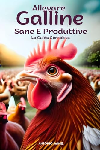 Allevare Galline Sane E Produttive: La Guida Complet