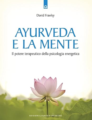 Ayurveda e la mente. La guarigione della coscienza e il potenziale terapeutico della psicologia energet