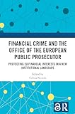 Financial Crime and the Office of the European Public Prosecutor: Protecting EU Financial Interests in a New...