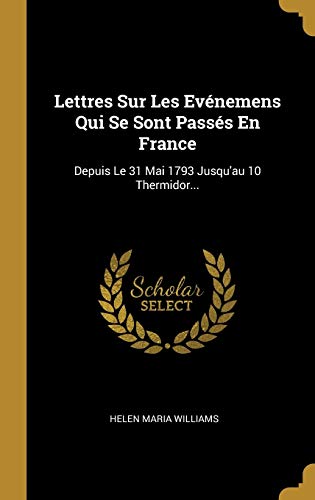 Lettres Sur Les Evénemens Qui Se Sont Passés En France: Depuis Le 31 Mai 1793 Jusqu'au 10 Thermidor... (French Edition)