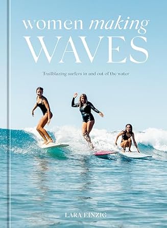 Women Making Waves: Trailblazing Surfers In and Out of the Water Hardcover – June 28, 2022