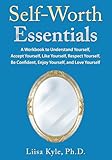 Self-Worth Essentials: A Workbook to Understand Yourself, Accept Yourself, Like Yourself, Respect Yourself, Be Confident, Enjoy Yourself, and Love Yourself