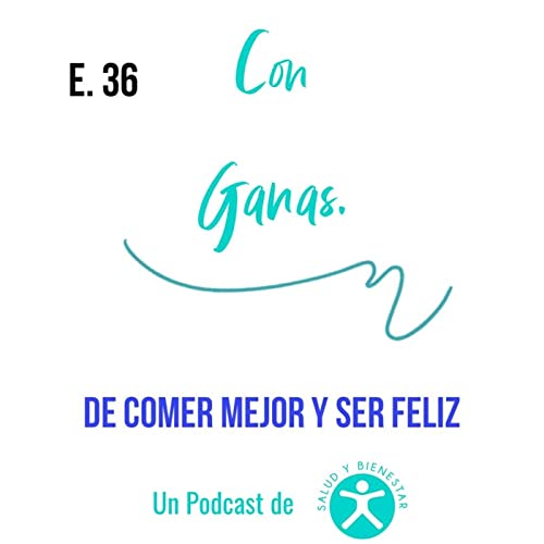 E36: Con Ganas...De Comer Mejor Y Ser Feliz