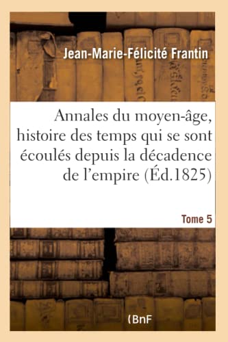 Annales du moyen-âge, comprenant l'histoire des temps qui se sont écoulés depuis Tome 5: la décadence de l'empire romain jusqu'à la mort de Charlemagne. (French Edition)