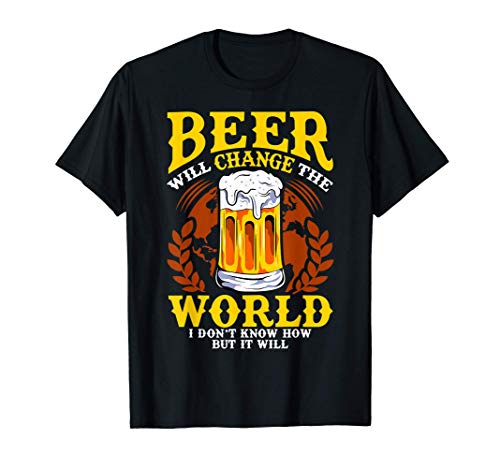 Beer Will Change The World I Don't Know How But It Will Maglietta