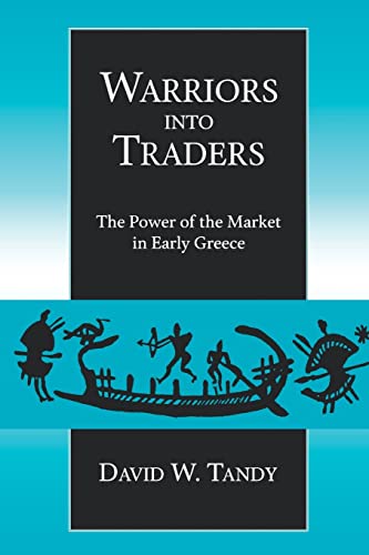 Warriors into Traders: The Power of the Market in Early Greece (Classics and Contemporary Thought) (Volume 5)