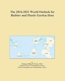 The 2016-2021 World Outlook for Rubber and Plastic Garden Hose