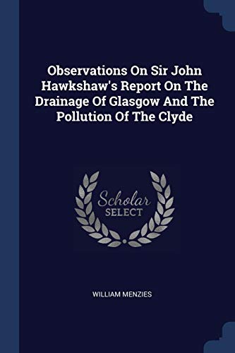 Observations On Sir John Hawkshaw's Report On The Drainage Of Glasgow And The Pollution Of The Clyde